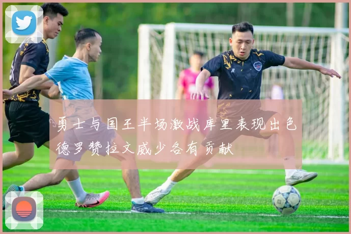 勇士与国王半场激战库里表现出色德罗赞拉文威少各有贡献