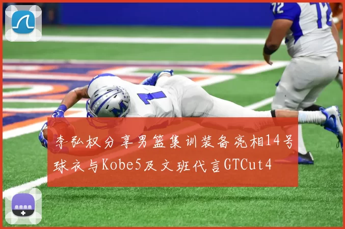 李弘权分享男篮集训装备亮相14号球衣与Kobe5及文班代言GTCut4