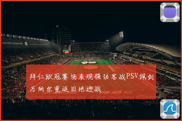 拜仁欧冠赛场表现强劲客战PSV佩剑万纳尔重返旧地迎战