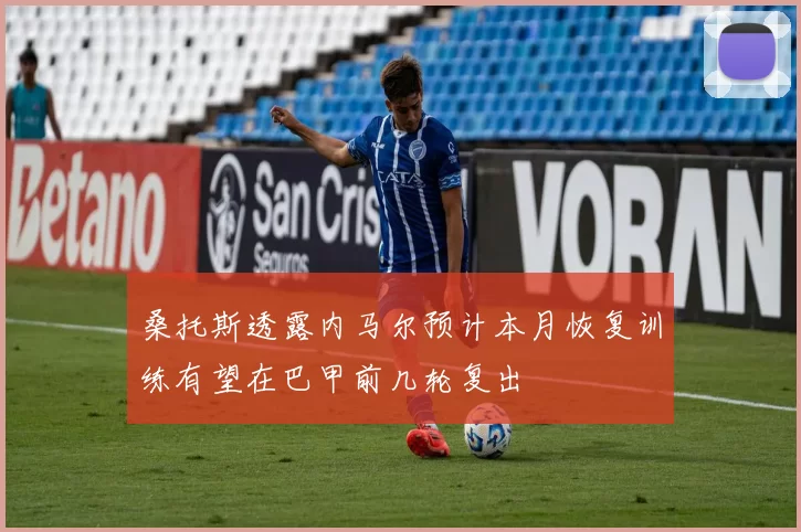 桑托斯透露内马尔预计本月恢复训练有望在巴甲前几轮复出
